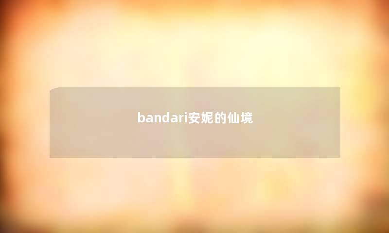 bandari安妮的仙境 bandari安妮的仙境