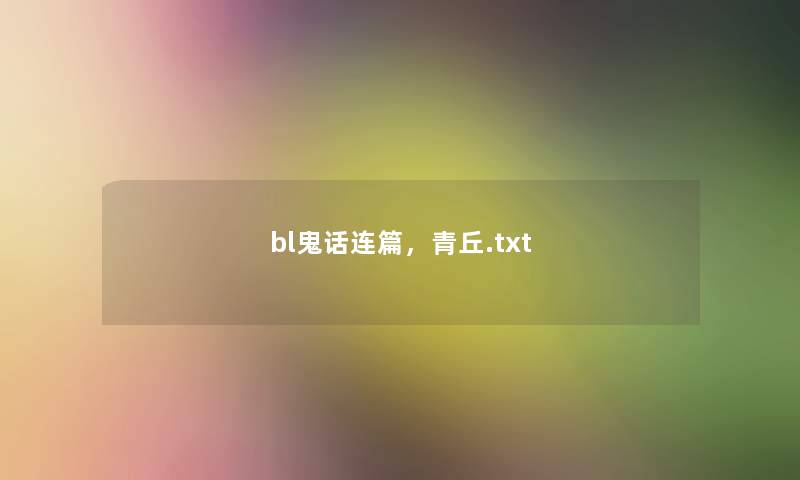 bl鬼话连篇,青丘.txt bl鬼话连篇,青丘.txt