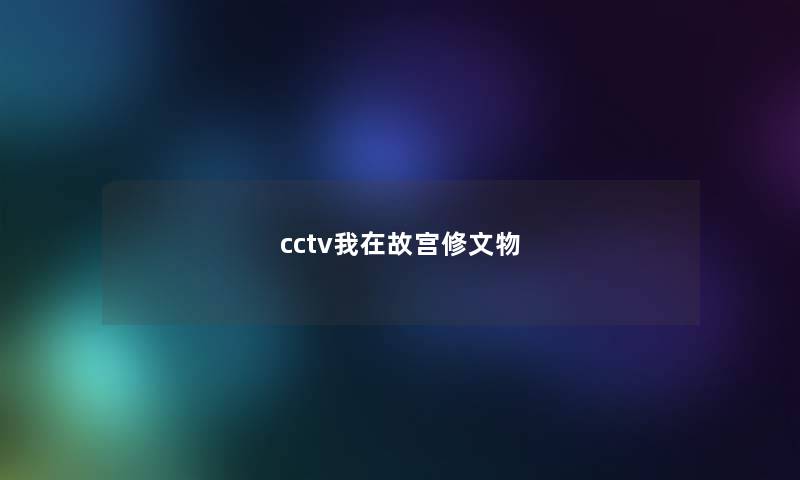cctv我在故宫修文物 cctv我在故宫修文物