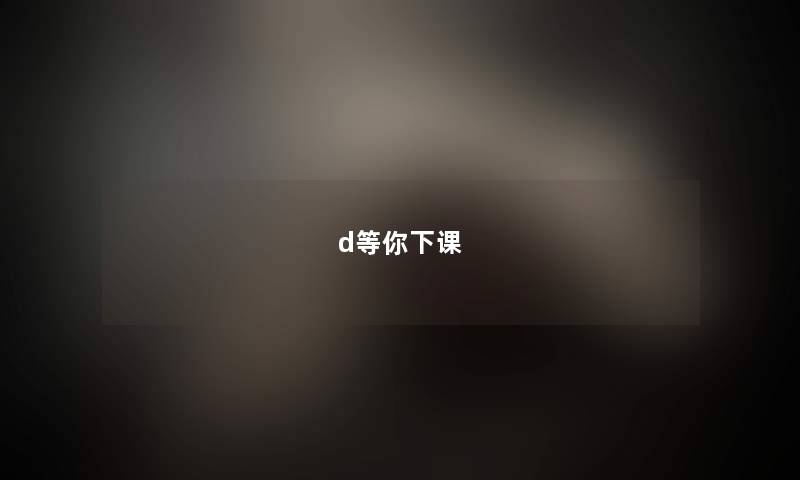 d等你下课 d等你下课
