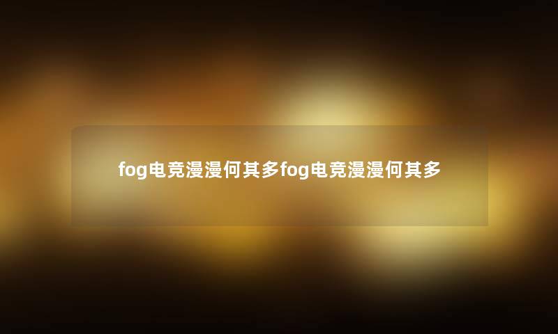 fog电竞漫漫何其多fog电竞漫漫何其多 fog电竞漫漫何其多fog电竞漫漫何其多