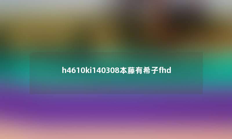 h4610ki140308本藤有希子fhd h4610ki140308本藤有希子fhd
