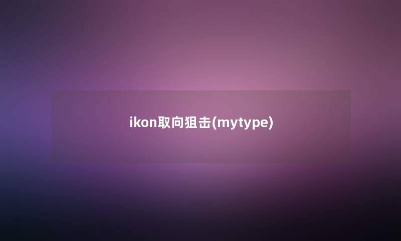 ikon取向狙击(mytype) ikon取向狙击(mytype)