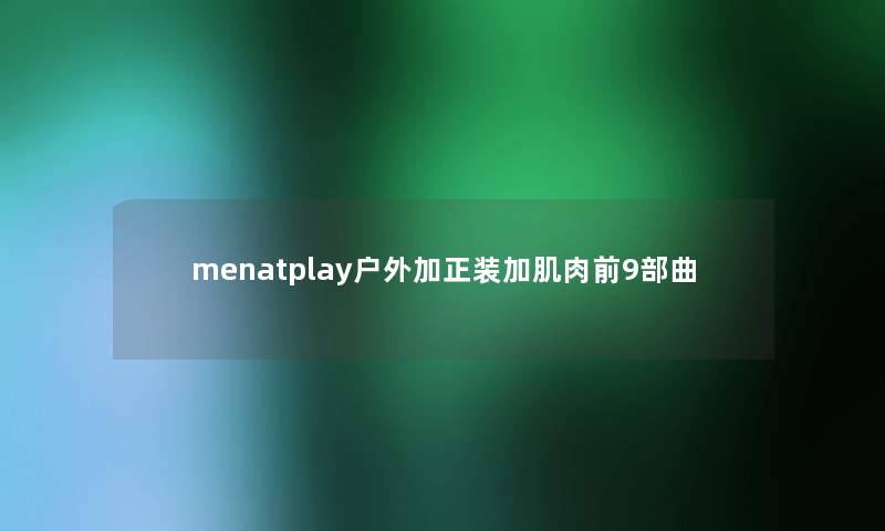 menatplay户外加正装加肌肉前9部曲 menatplay户外加正装加肌肉前9部曲