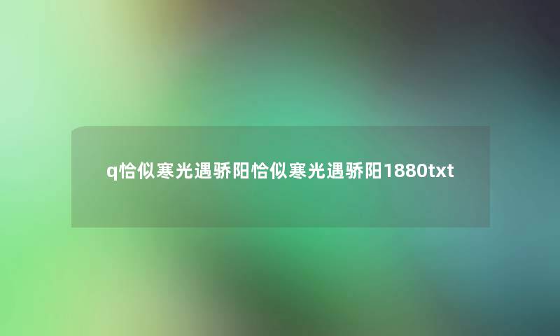 q恰似寒光遇骄阳恰似寒光遇骄阳1880txt q恰似寒光遇骄阳恰似寒光遇骄阳1880txt