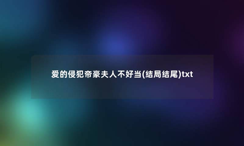 爱的侵犯帝豪夫人不好当(结局结尾)txt 爱的侵犯帝豪夫人不好当(结局结尾)txt