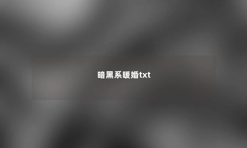 暗黑系暖婚txt 暗黑系暖婚txt
