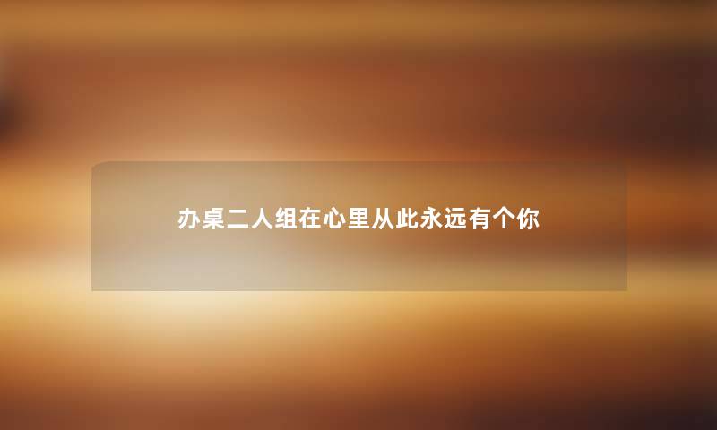 办桌二人组在心里从此永远有个你 办桌二人组在心里从此永远有个你