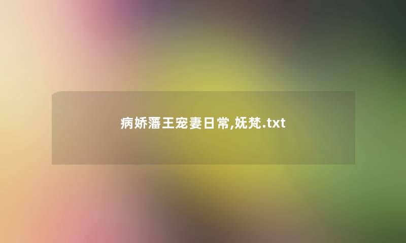 病娇藩王宠妻日常,妩梵.txt 病娇藩王宠妻日常,妩梵.txt