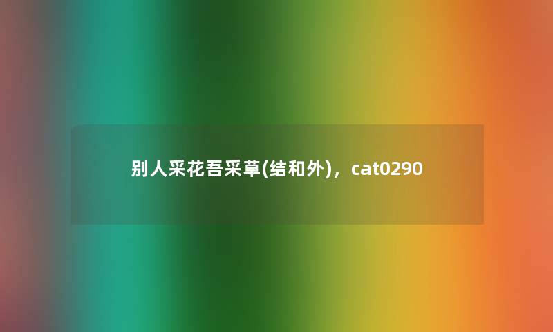 别人采花吾采草(结和外),cat0290 别人采花吾采草(结和外),cat0290