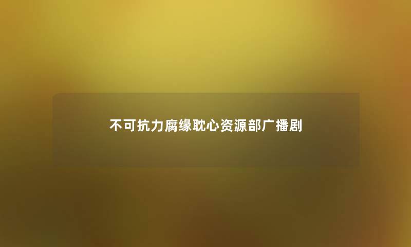 不可抗力腐缘耽心资源部广播剧 不可抗力腐缘耽心资源部广播剧