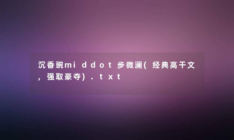 沉香豌middot步微澜(经典高干文,强取豪夺).txt 沉香豌middot步微澜(经典高干文,强取豪夺).txt