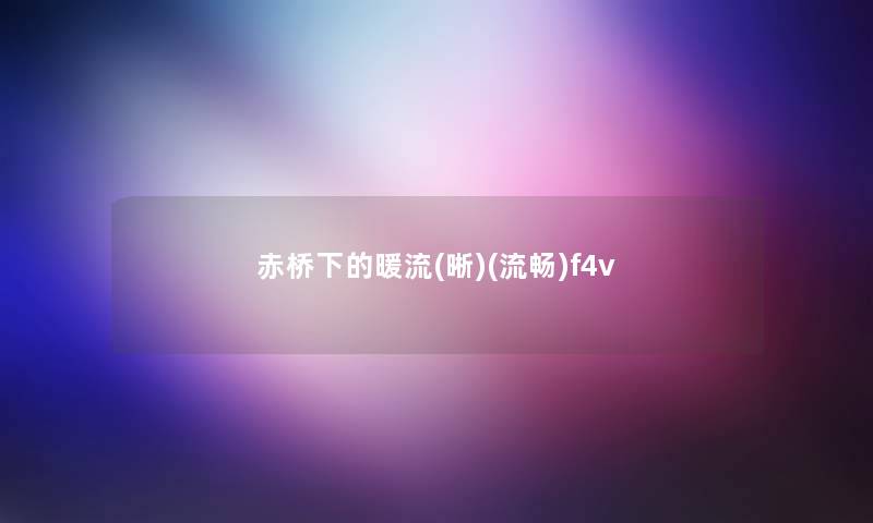 赤桥下的暖流(晰)(流畅)f4v 赤桥下的暖流(晰)(流畅)f4v