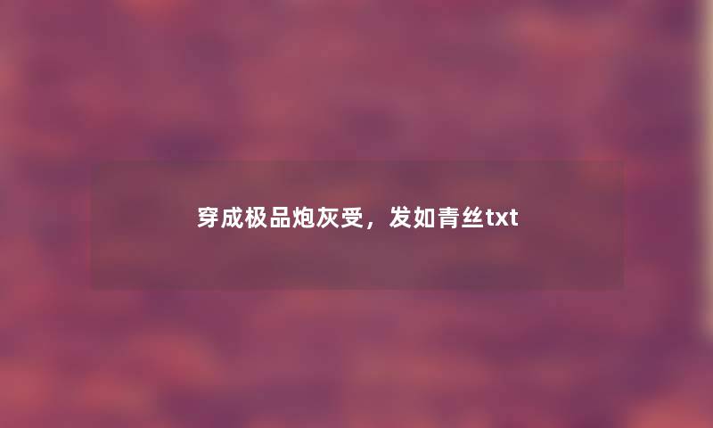 穿成极品炮灰受,发如青丝txt 穿成极品炮灰受,发如青丝txt