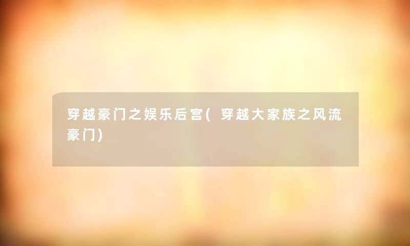 穿越豪门之娱乐后宫(穿越大家族之风流豪门) 穿越豪门之娱乐后宫(穿越大家族之风流豪门)