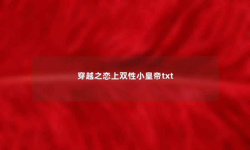 穿越之恋上双性小皇帝txt