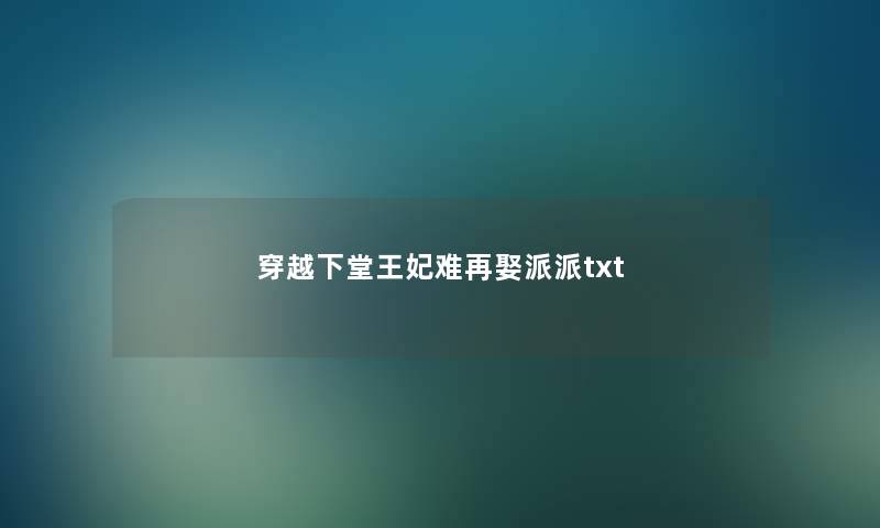 穿越下堂王妃难再娶派派txt 穿越下堂王妃难再娶派派txt
