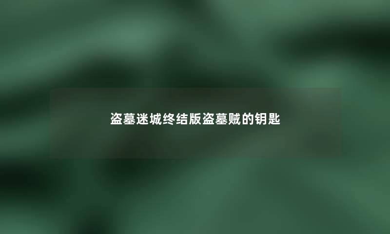 盗墓迷城终结版盗墓贼的钥匙 盗墓迷城终结版盗墓贼的钥匙