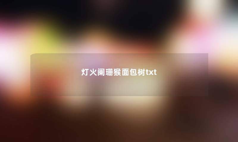 灯火阑珊猴面包树txt 灯火阑珊猴面包树txt