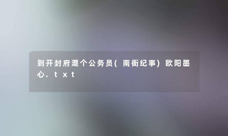 到开封府混个公务员(南衙纪事)欧阳墨心.txt 到开封府混个公务员(南衙纪事)欧阳墨心.txt