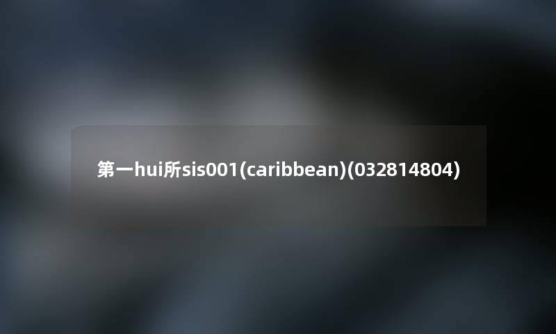 第一hui所sis001(caribbean)(032814804) 第一hui所sis001(caribbean)(032814804)