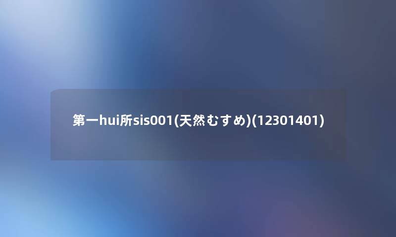 第一hui所sis001(天然むすめ)(12301401) 第一hui所sis001(天然むすめ)(12301401)