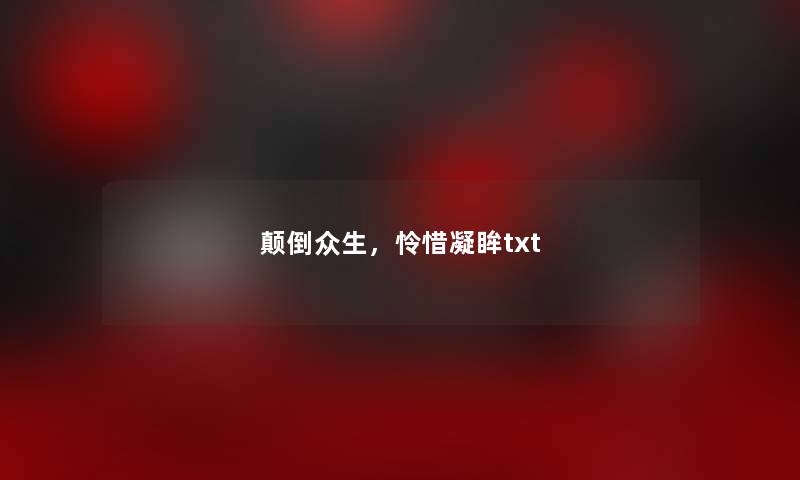 颠倒众生,怜惜凝眸txt 颠倒众生,怜惜凝眸txt