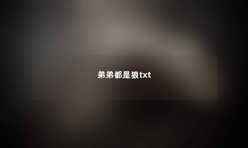 弟弟都是狼txt 弟弟都是狼txt