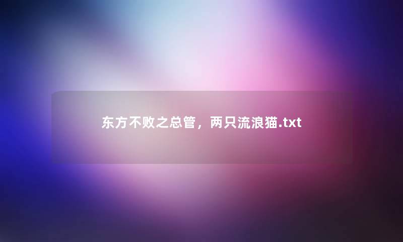 东方不败之总管,两只流浪猫.txt 东方不败之总管,两只流浪猫.txt