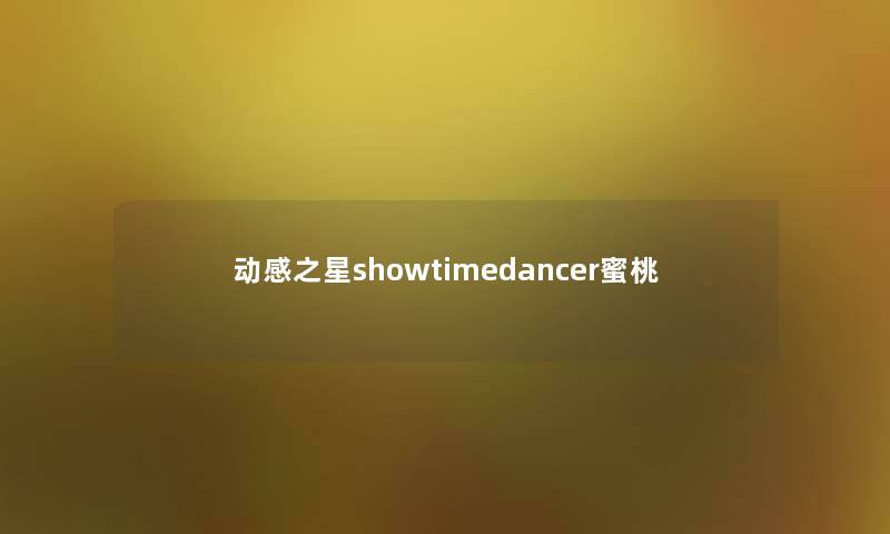 动感之星showtimedancer蜜桃 动感之星showtimedancer蜜桃