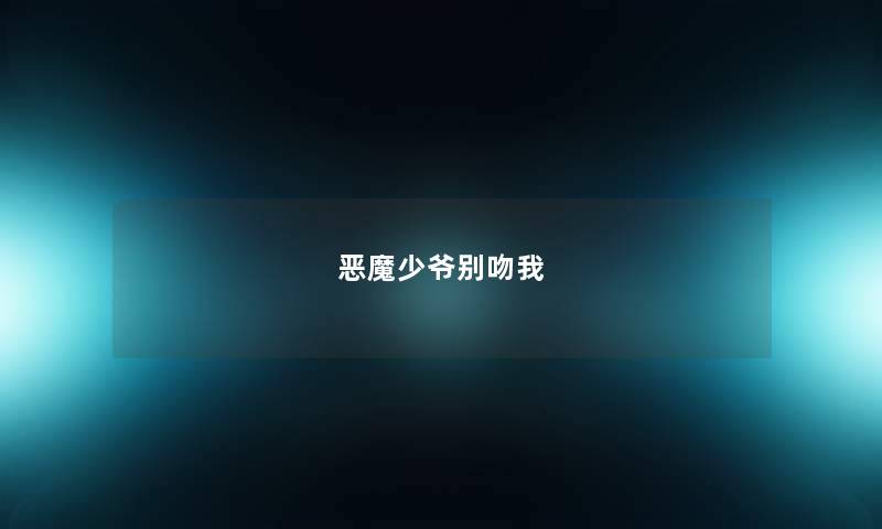 恶魔少爷别吻我 恶魔少爷别吻我