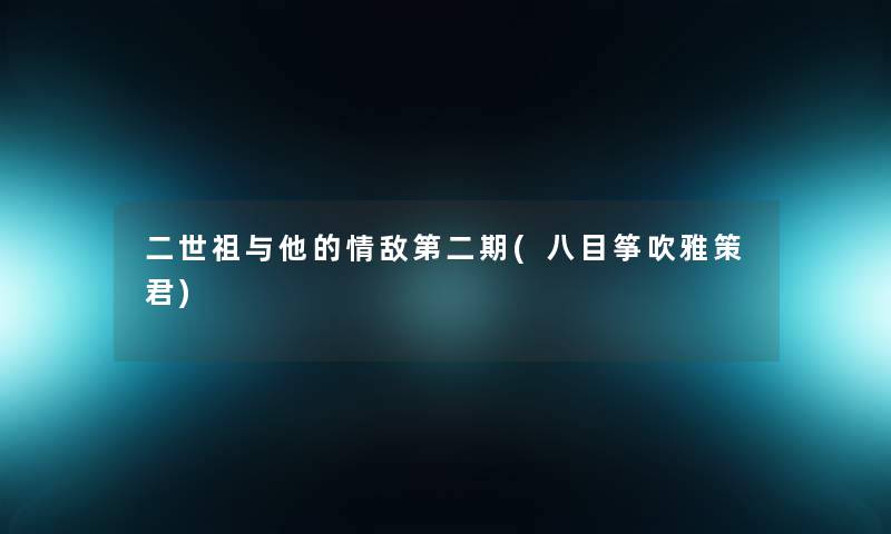二世祖与他的情敌第二期(八目筝吹雅策君) 二世祖与他的情敌第二期(八目筝吹雅策君)