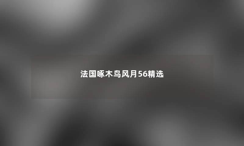 法国啄木鸟风月56精选 法国啄木鸟风月56精选