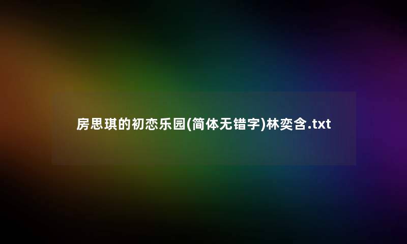 房思琪的初恋乐园(简体无错字)林奕含.txt 房思琪的初恋乐园(简体无错字)林奕含.txt