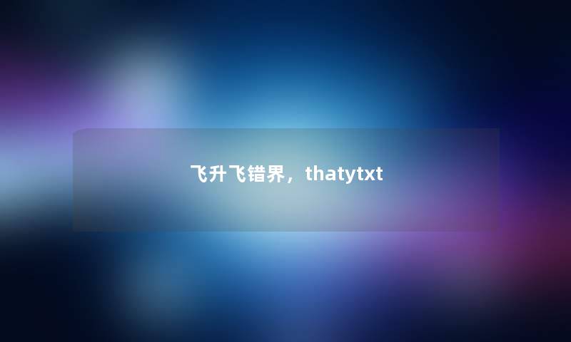 飞升飞错界，thatytxt