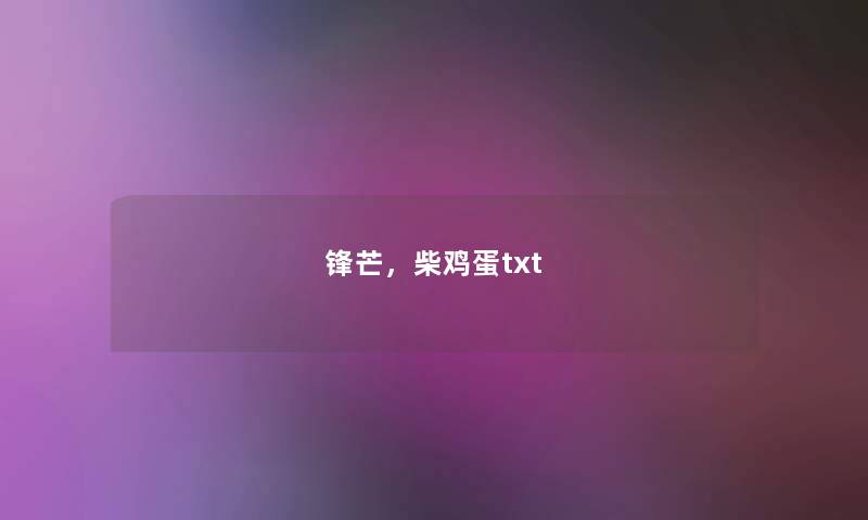 锋芒,柴鸡蛋txt 锋芒,柴鸡蛋txt