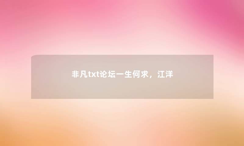非凡txt论坛一生何求,江洋 非凡txt论坛一生何求,江洋