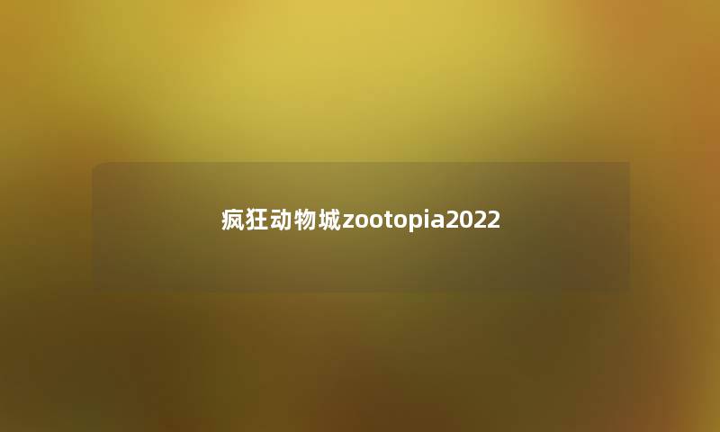 疯狂动物城zootopia2022 疯狂动物城zootopia2022