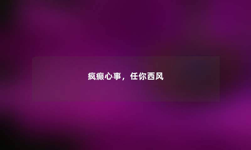 疯癫心事,任你西风 疯癫心事,任你西风