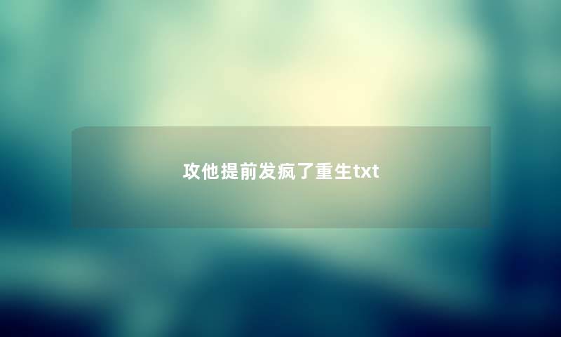 攻他提前发疯了重生txt 攻他提前发疯了重生txt