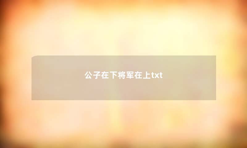 公子在下将军在上txt 公子在下将军在上txt