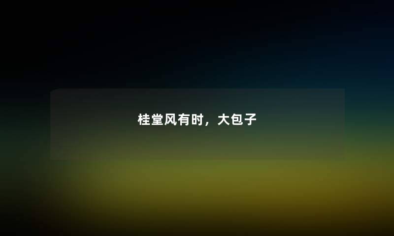 桂堂风有时,大包子 桂堂风有时,大包子