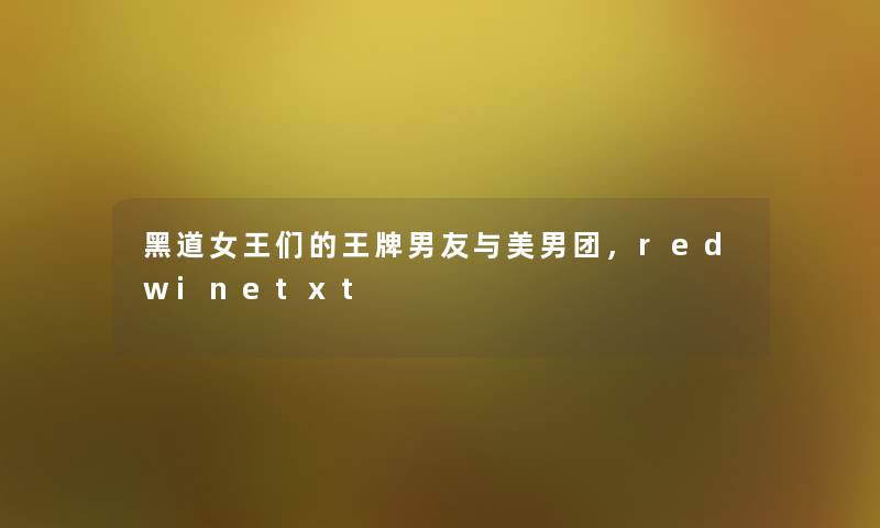 黑道女王们的王牌男友与美男团,redwinetxt 黑道女王们的王牌男友与美男团,redwinetxt