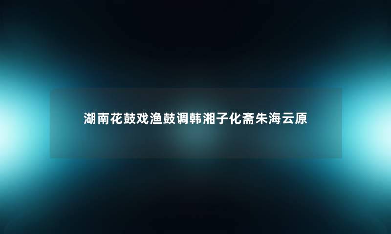 湖南花鼓戏渔鼓调韩湘子化斋朱海云原 湖南花鼓戏渔鼓调韩湘子化斋朱海云原