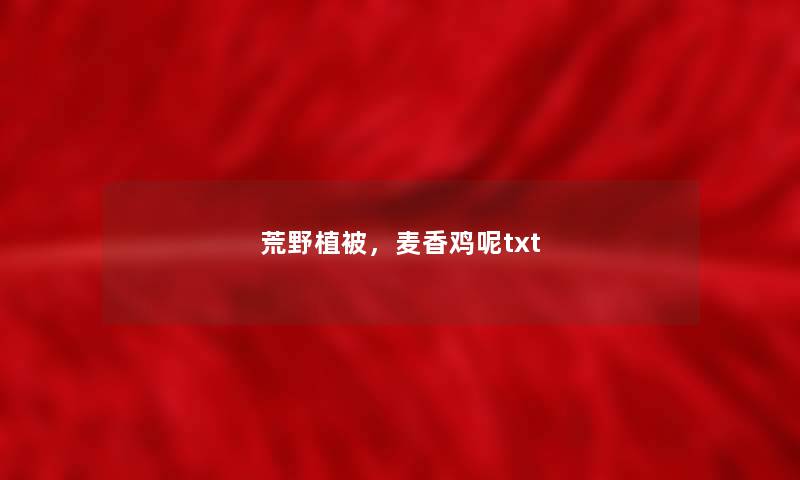 荒野植被,麦香鸡呢txt 荒野植被,麦香鸡呢txt