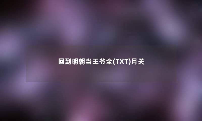 回到明朝当王爷全(TXT)月关 回到明朝当王爷全(TXT)月关