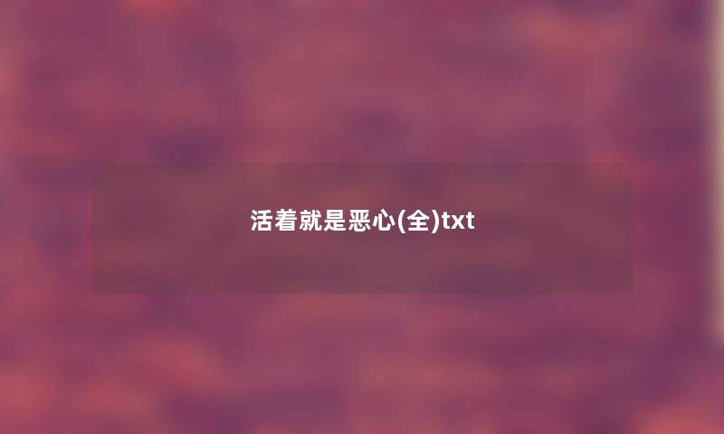 活着就是恶心(全)txt 活着就是恶心(全)txt