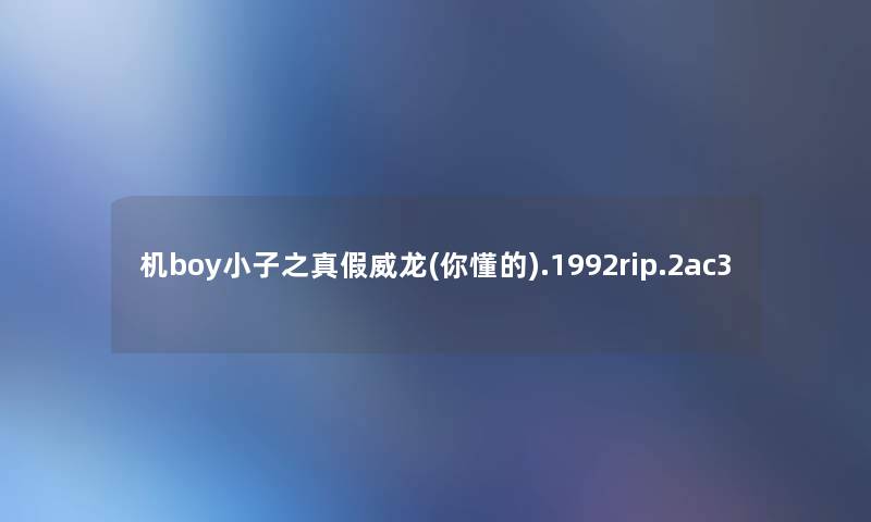 机boy小子之真假威龙(你懂的).1992rip.2ac3 机boy小子之真假威龙(你懂的).1992rip.2ac3