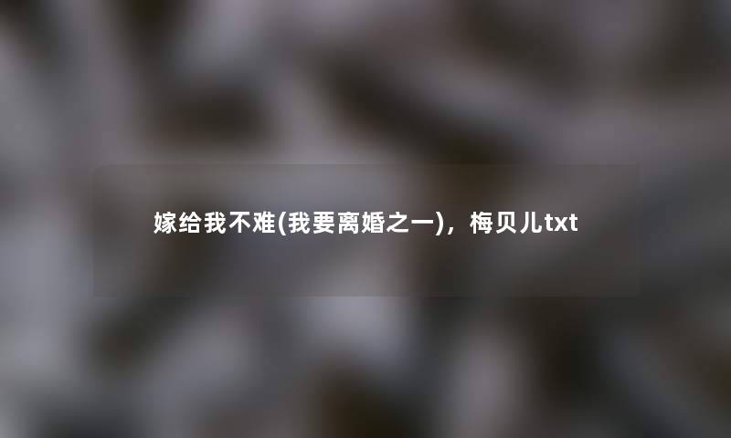 嫁给我不难(我要离婚之一),梅贝儿txt 嫁给我不难(我要离婚之一),梅贝儿txt