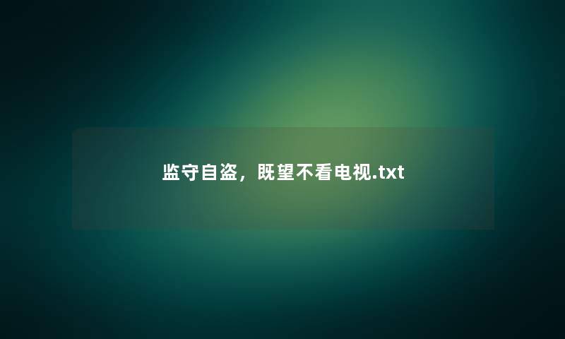 监守自盗,既望不看电视.txt 监守自盗,既望不看电视.txt